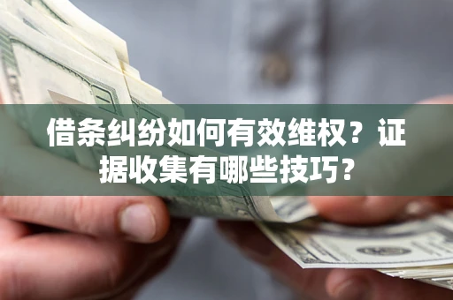 北京借条纠纷如何有效维权？证据收集有哪些技巧？
