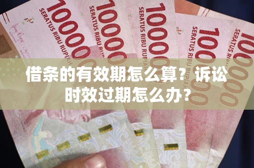 北京借条的有效期怎么算？诉讼时效过期怎么办？