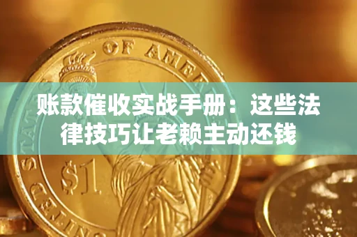 北京账款催收实战手册：这些法律技巧让老赖主动还钱