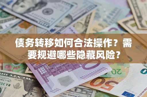 北京债务转移如何合法操作？需要规避哪些隐藏风险？