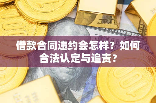北京借款合同违约会怎样？如何合法认定与追责？
