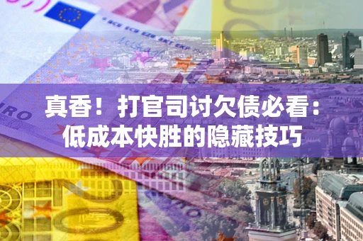 北京真香！打官司讨欠债必看：低成本快胜的隐藏技巧