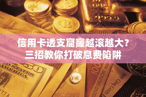 北京信用卡透支窟窿越滚越大？三招教你打破息费陷阱