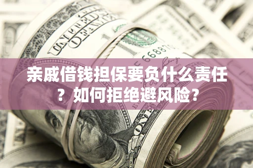 北京亲戚借钱担保要负什么责任？如何拒绝避风险？