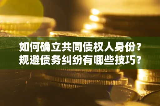 北京如何确立共同债权人身份？规避债务纠纷有哪些技巧？