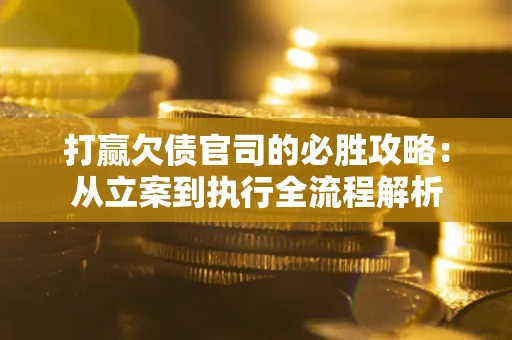 北京打赢欠债官司的必胜攻略：从立案到执行全流程解析