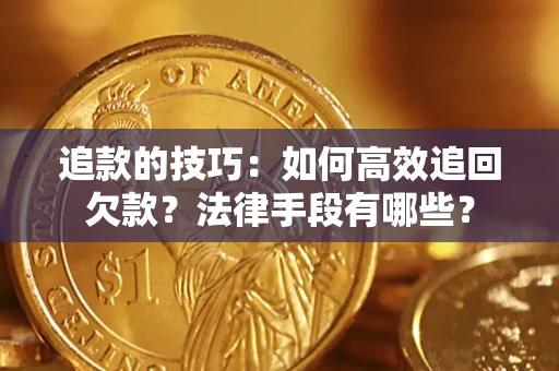 北京追款的技巧：如何高效追回欠款？法律手段有哪些？