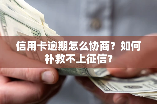 北京信用卡逾期怎么协商？如何补救不上征信？
