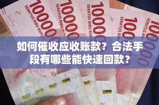 北京如何催收应收账款？合法手段有哪些能快速回款？