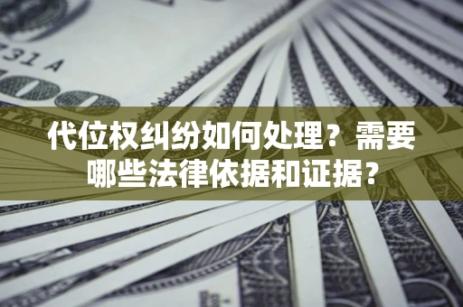 北京代位权纠纷如何处理？需要哪些法律依据和证据？
