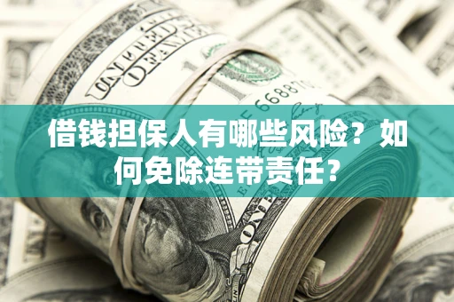 北京借钱担保人有哪些风险？如何免除连带责任？