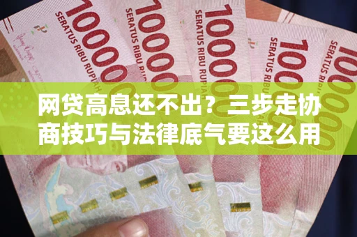 北京网贷高息还不出？三步走协商技巧与法律底气要这么用