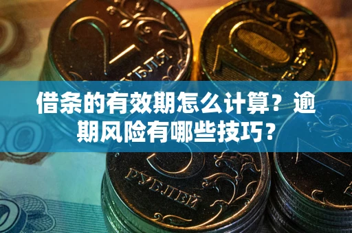 北京借条的有效期怎么计算？逾期风险有哪些技巧？