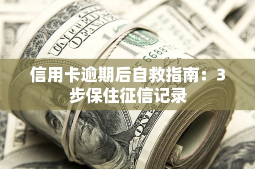 北京信用卡逾期后自救指南：3步保住征信记录