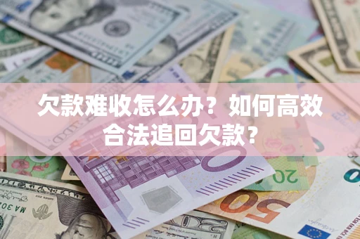 北京欠款难收怎么办？如何高效合法追回欠款？