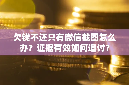 北京欠钱不还只有微信截图怎么办？证据有效如何追讨？