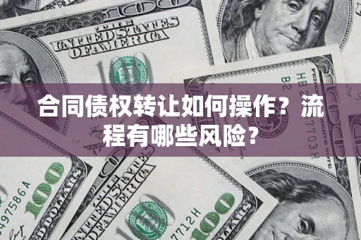 北京合同债权转让如何操作？流程有哪些风险？