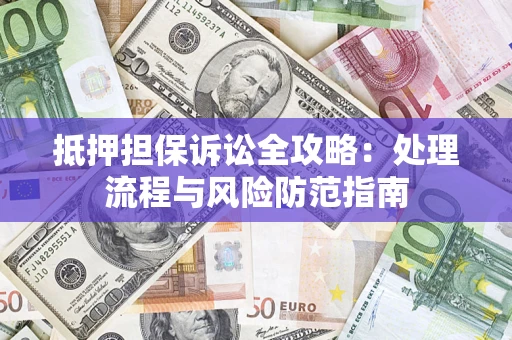 北京抵押担保诉讼全攻略：处理流程与风险防范指南