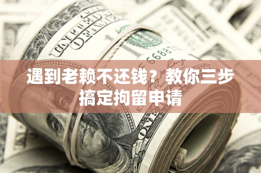 北京遇到老赖不还钱？教你三步搞定拘留申请