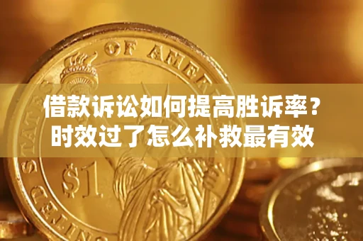 北京借款诉讼如何提高胜诉率？时效过了怎么补救最有效