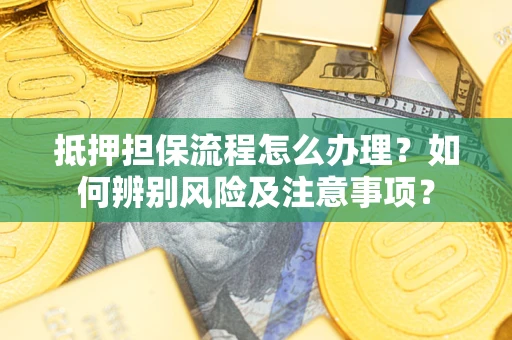 北京抵押担保流程怎么办理？如何辨别风险及注意事项？