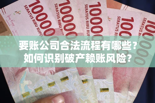 北京要账公司合法流程有哪些？如何识别破产赖账风险？