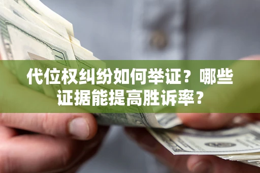 北京代位权纠纷如何举证？哪些证据能提高胜诉率？