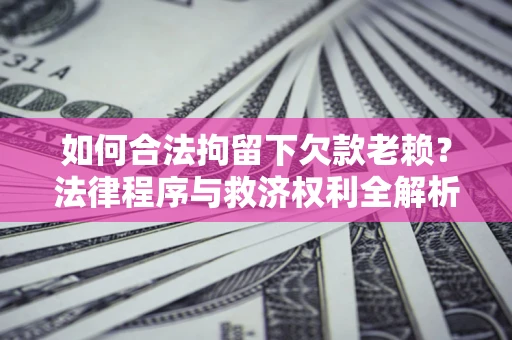 北京如何合法拘留下欠款老赖？法律程序与救济权利全解析