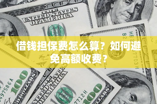 北京借钱担保费怎么算？如何避免高额收费？