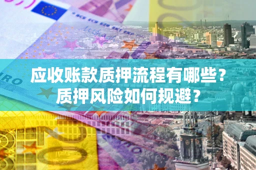 北京应收账款质押流程有哪些？质押风险如何规避？