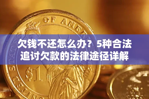 北京欠钱不还怎么办？5种合法追讨欠款的法律途径详解