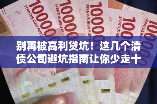 北京别再被高利贷坑！这几个清债公司避坑指南让你少走十年弯路
