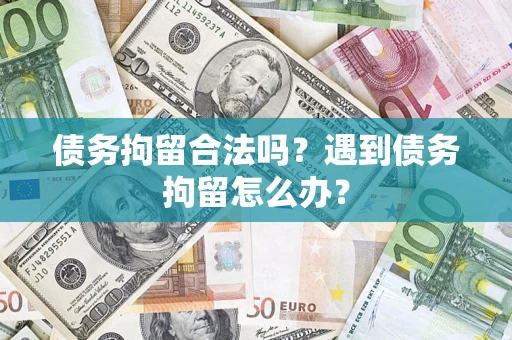 北京债务拘留合法吗？遇到债务拘留怎么办？