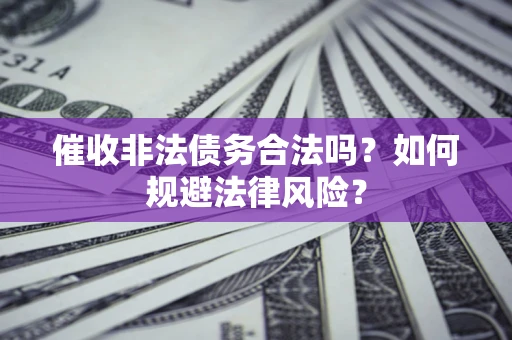北京催收非法债务合法吗？如何规避法律风险？