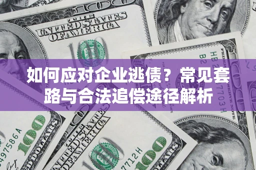 北京如何应对企业逃债？常见套路与合法追偿途径解析