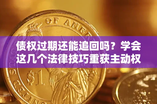北京债权过期还能追回吗？学会这几个法律技巧重获主动权