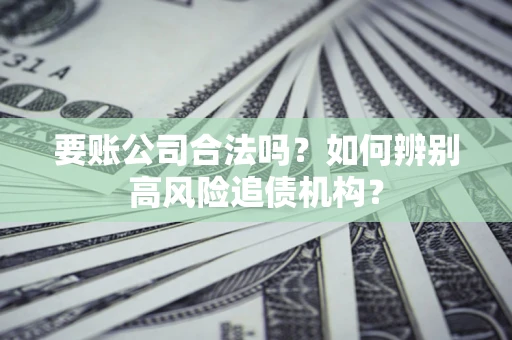 北京要账公司合法吗？如何辨别高风险追债机构？