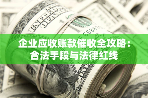 北京企业应收账款催收全攻略：合法手段与法律红线