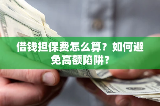 北京借钱担保费怎么算？如何避免高额陷阱？