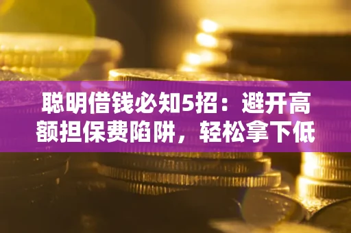 北京聪明借钱必知5招：避开高额担保费陷阱，轻松拿下低息贷款