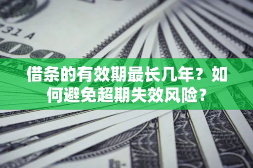 北京借条的有效期最长几年？如何避免超期失效风险？
