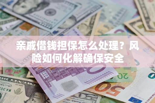 北京亲戚借钱担保怎么处理？风险如何化解确保安全