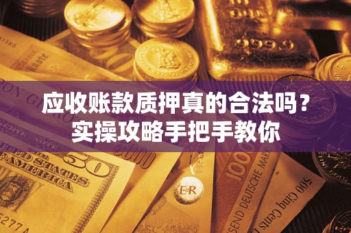 北京应收账款质押真的合法吗？实操攻略手把手教你
