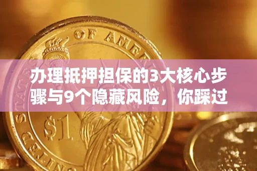 北京办理抵押担保的3大核心步骤与9个隐藏风险，你踩过哪个坑？