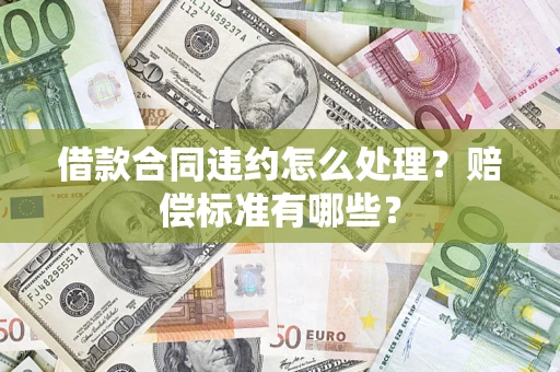 北京借款合同违约怎么处理？赔偿标准有哪些？