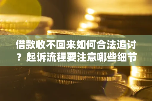 北京借款收不回来如何合法追讨？起诉流程要注意哪些细节？