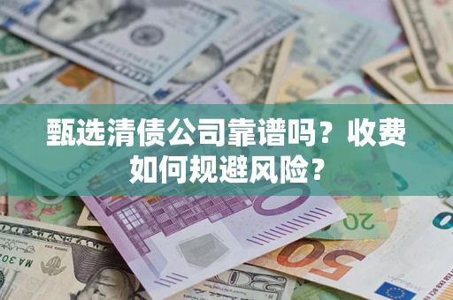 北京甄选清债公司靠谱吗？收费如何规避风险？
