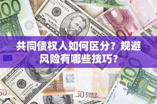 北京共同债权人如何区分？规避风险有哪些技巧？