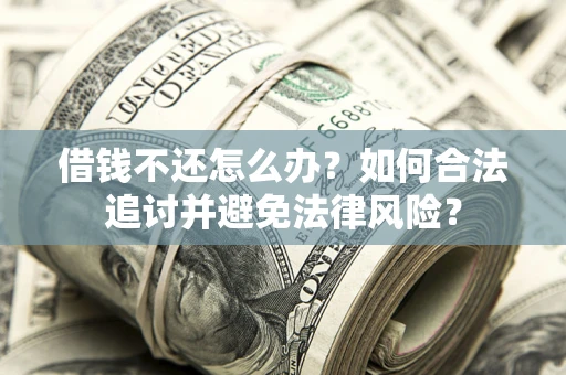 北京借钱不还怎么办？如何合法追讨并避免法律风险？