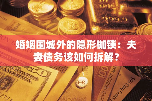 北京婚姻围城外的隐形枷锁：夫妻债务该如何拆解？